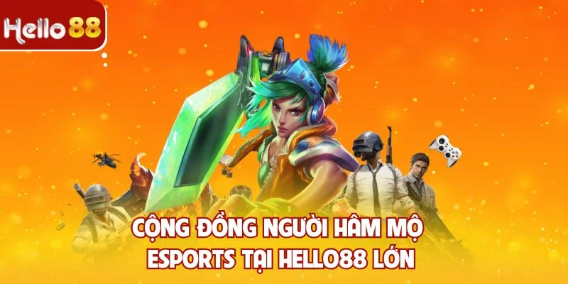 Cộng đồng người hâm mộ Esports tại Hello88 lớn